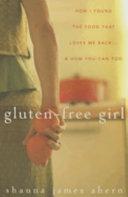Gluten-free girl : how I found the food that loves me back -- & how you can, too /