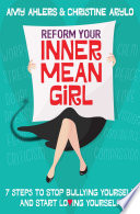 Reform your inner mean girl : 7 steps to stop bullying yourself and start loving yourself /
