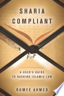 Sharia Compliant : A User's Guide to Hacking Islamic Law /