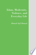 Islam, Modernity, Violence, and Everyday Life /