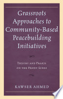 Grassroots approaches to community-based peacebuilding initiatives : theory and praxis on the front lines /