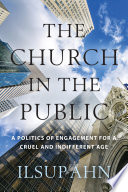 The church in the public : a politics of engagement for a cruel and indifferent age /
