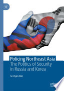 Policing Northeast Asia : The Politics of  Security in Russia and Korea /