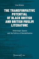 The transformative potential of black British and British Muslim literature : heterotopic spaces and the politics of destabilisation /