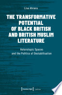 The transformative potential of black British and British Muslim literature : heterotopic spaces and the politics of destabilisation /