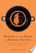 Homer on the gods and human virtue : creating the foundations of classical civilization /