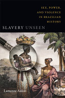 Slavery unseen : sex, power, and violence in Brazilian history /