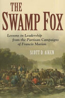 The Swamp Fox : lessons in leadership from the partisan campaigns of Francis Marion /