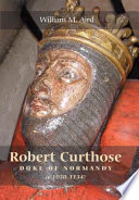 Robert Curthose, Duke of Normandy : c. 1050-1134 /