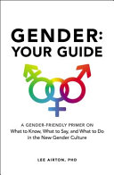 Gender : your guide : a gender-friendly primer on what to know, what to say, and what to do in the new gender culture /