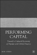 Performing capital : toward a cultural economy of popular and global finance /