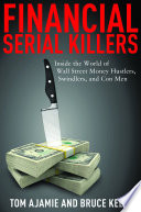 Financial serial killers : inside the world of Wall Street money hustlers, swindlers, and con men /