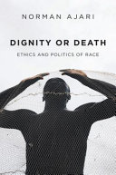 Dignity or death : ethics and politics of race /