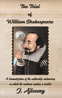 The trial of William Shakespeare : a dramatization of the authorship controversy in which the audience renders a verdict /