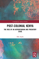 Post-colonial Kenya : the rise of an authoritarian and predatory state /
