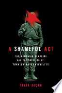 A shameful act : the Armenian genocide and the question of Turkish responsibility /