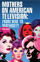 Mothers on American television : from here to maternity /