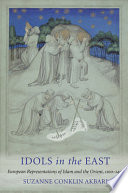 Idols in the East : European representations of Islam and the Orient, 1100-1450 /