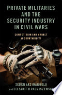 Private militaries and the security industry in civil wars : competition and market accountability /