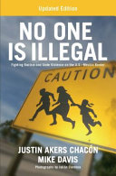 No one is illegal : fighting racism and state violence on the U.S.-Mexico border /