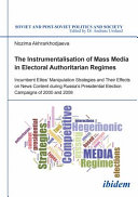 The instrumentalisation of mass media in electoral authoritarian regimes : evidence from Russia's presidential election campaigns of 2000 and 2008 /