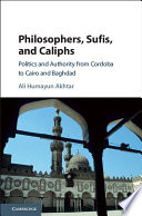 Philosophers, sufis, and caliphs : politics and authority from Cordoba to Cairo and Baghdad /