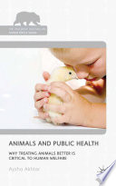 Animals and public health : why treating animals better is critical to human welfare /