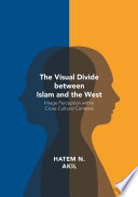 The visual divide between Islam and the West : image perception within cross-cultural contexts / Hatem N. Akil.