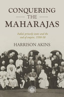 Conquering the Maharajas : Indias princely states and the end of empire, 1930-50 /