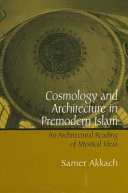 Cosmology and architecture in premodern Islam : an architectural reading of mystical ideas /
