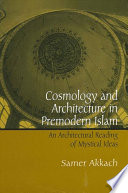 Cosmology and architecture in premodern Islam : an architectural reading of mystical ideas /