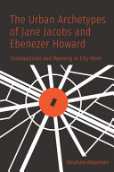 The urban archetypes of Jane Jacobs and Ebenezer Howard : contradiction and meaning in city form /