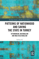 Patterns of nationhood and saving the state in Turkey : Ottomanism, nationalism and multiculturalism /