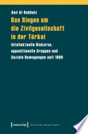 Das Ringen um die Zivilgesellschaft in der Türkei : intellektuelle Diskurse, oppositionelle Gruppen und Soziale Bewegungen seit 1980 /