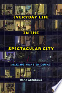 Everyday life in the spectacular city : making home in Dubai /