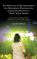 The struggle of entertainment and neoliberal postcolonial capitalist politics in "new" Saudi Arabia : the cultural production of modernity in the global South /