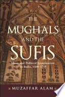 The Mughals and the Sufis : Islam and political imagination in India, 1500-1750 /