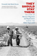 They should stay there : the story of Mexican migration and repatriation during the Great Depression /