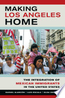 Making Los Angeles home : the integration of Mexican immigrants in the United States /