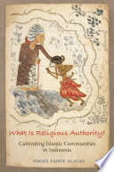 What is religious authority? : cultivating Islamic community in Indonesia /