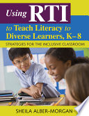 Using RTI to teach literacy to diverse learners, K-8 : strategies for the inclusive classroom /