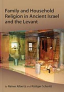 Family and household religion in ancient Israel and the Levant /