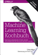 Machine Learning Kochbuch : Praktische Lösungen mit Python: von der Vorverarbeitung der Daten bis zum Deep Learning /