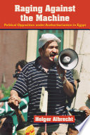 Raging against the machine : political opposition under authoritarianism in Egypt /
