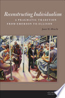 Reconstructing individualism : a pragmatic tradition from Emerson to Ellison /