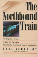 The Northbound train : finding the purpose, setting the direction, shaping the destiny of your organization /