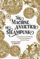 The machine anxieties of steampunk : contemporary philosophy, Victorian aesthetics, and the future /