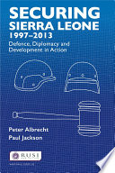 Securing Sierra Leone, 1997-2013 : defence, diplomacy and development in action /