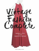 Vintage fashion complete : women's style in the twentieth century /