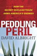 Peddling peril : how the secret nuclear trade arms America's enemies /